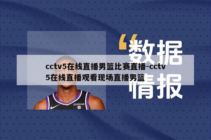 cctv5在线直播男篮比赛直播-cctv5在线直播观看现场直播男篮