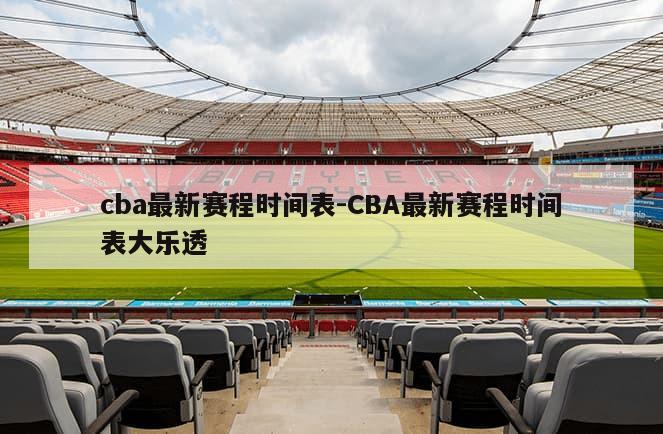 cba最新赛程时间表-CBA最新赛程时间表大乐透