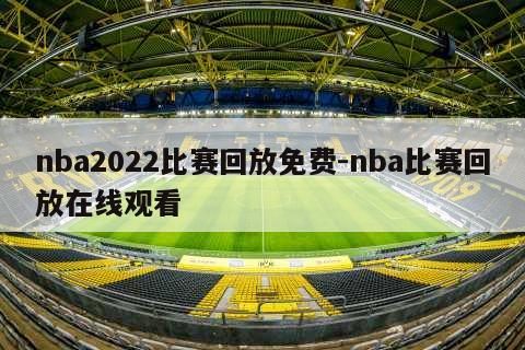 nba2022比赛回放免费-nba比赛回放在线观看