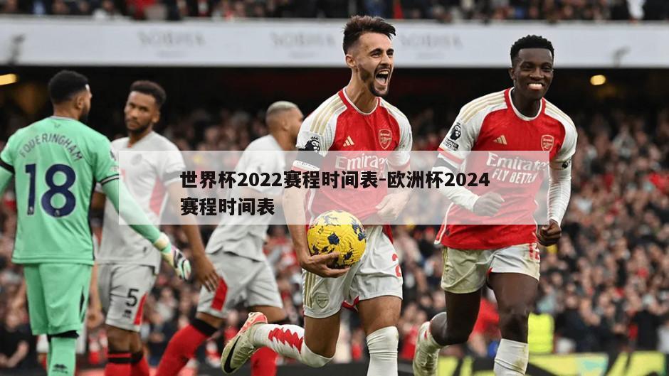 世界杯2022赛程时间表-欧洲杯2024赛程时间表