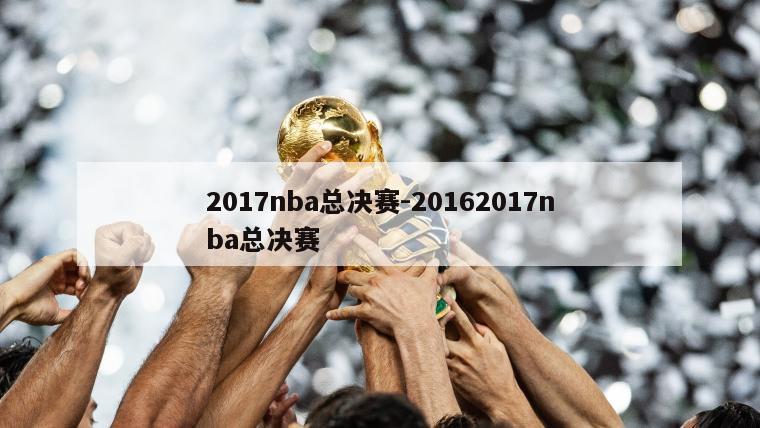 2017nba总决赛-20162017nba总决赛